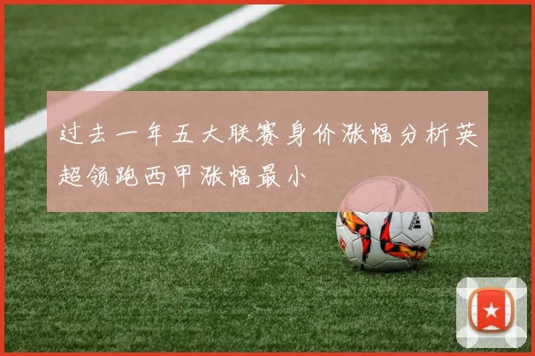 过去一年五大联赛身价涨幅分析英超领跑西甲涨幅最小