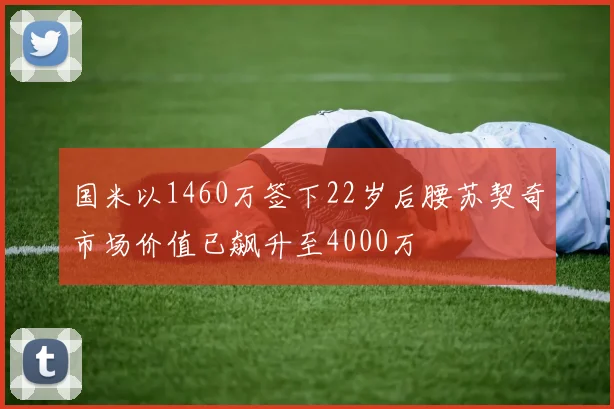 国米以1460万签下22岁后腰苏契奇市场价值已飙升至4000万