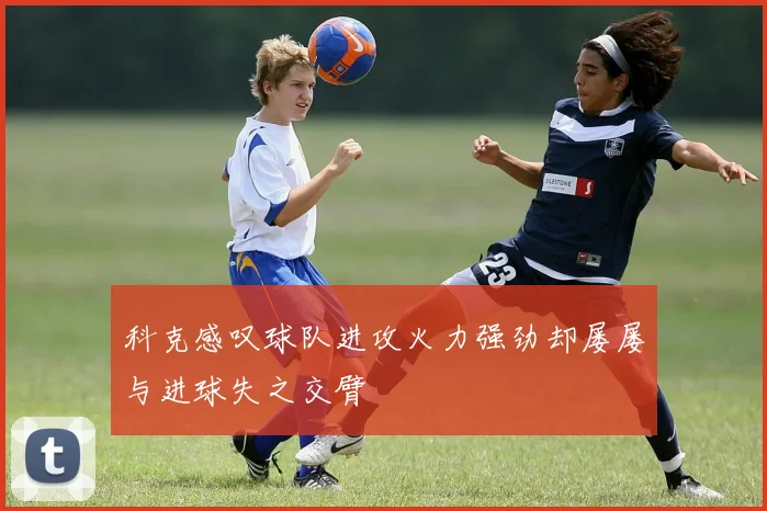 科克感叹球队进攻火力强劲却屡屡与进球失之交臂