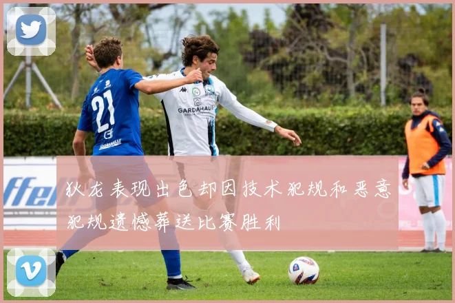 狄龙表现出色却因技术犯规和恶意犯规遗憾葬送比赛胜利