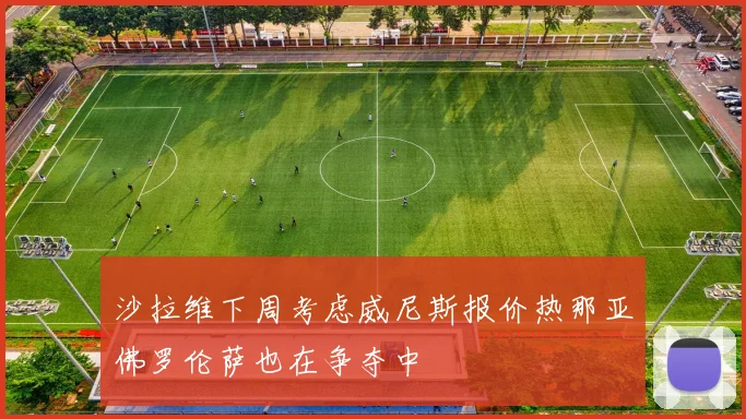 沙拉维下周考虑威尼斯报价热那亚佛罗伦萨也在争夺中