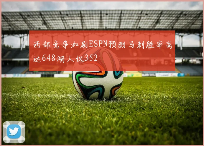 西部竞争加剧ESPN预测马刺胜率高达648湖人仅352