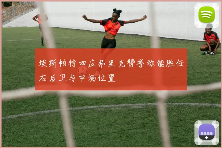 埃斯帕特回应弗里克赞誉称能胜任右后卫与中场位置