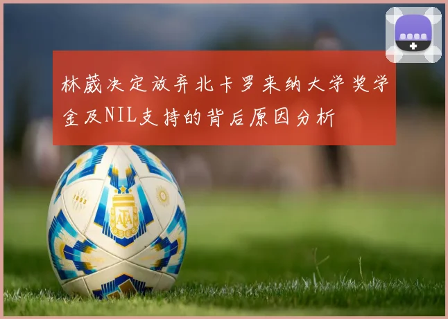 林葳决定放弃北卡罗来纳大学奖学金及NIL支持的背后原因分析