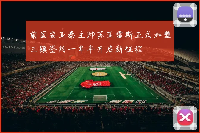 前国安亚泰主帅苏亚雷斯正式加盟三镇签约一年半开启新征程