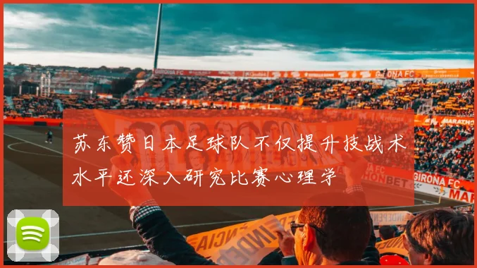 苏东赞日本足球队不仅提升技战术水平还深入研究比赛心理学